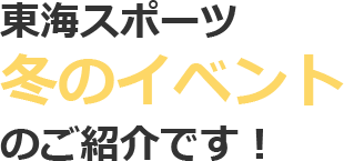 東海スポーツ冬のイベントのご紹介です!