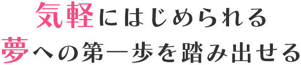 気軽にはじめられる夢への一歩を踏み出せる